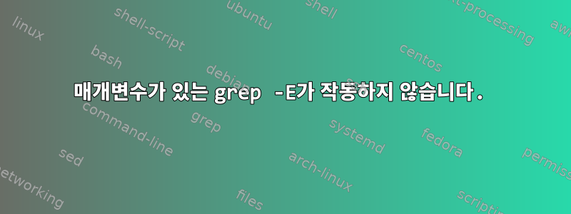 매개변수가 있는 grep -E가 작동하지 않습니다.