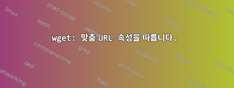 wget: 맞춤 URL 속성을 따릅니다.