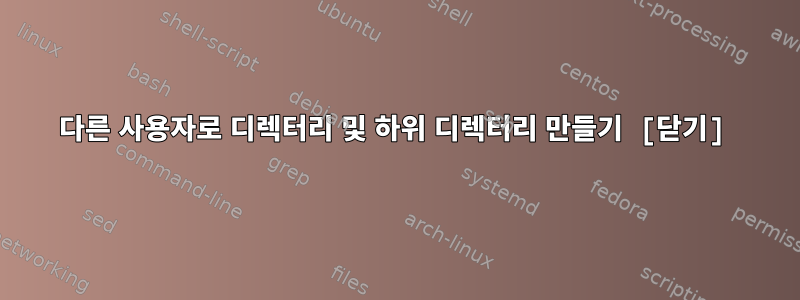 다른 사용자로 디렉터리 및 하위 디렉터리 만들기 [닫기]