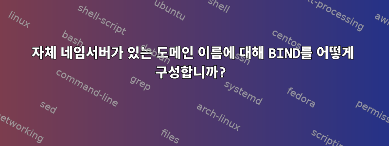 자체 네임서버가 있는 도메인 이름에 대해 BIND를 어떻게 구성합니까?