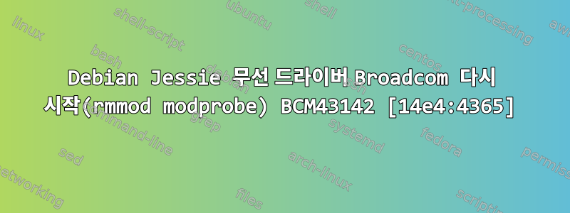 Debian Jessie 무선 드라이버 Broadcom 다시 시작(rmmod modprobe) BCM43142 [14e4:4365]