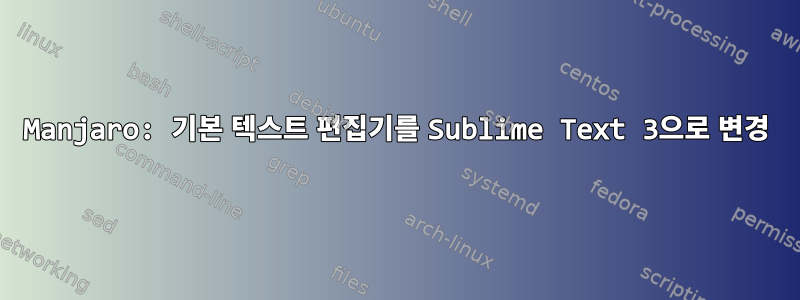 Manjaro: 기본 텍스트 편집기를 Sublime Text 3으로 변경