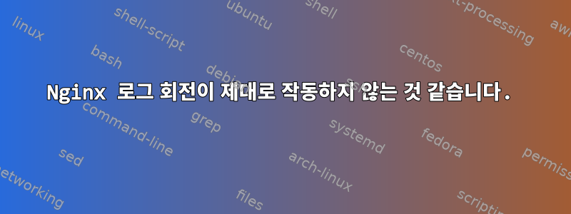 Nginx 로그 회전이 제대로 작동하지 않는 것 같습니다.