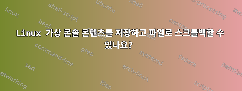 Linux 가상 콘솔 콘텐츠를 저장하고 파일로 스크롤백할 수 있나요?