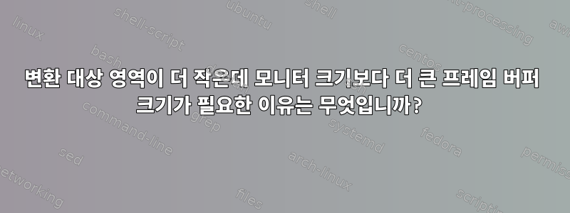 변환 대상 영역이 더 작은데 모니터 크기보다 더 큰 프레임 버퍼 크기가 필요한 이유는 무엇입니까?