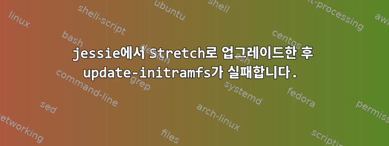 jessie에서 Stretch로 업그레이드한 후 update-initramfs가 실패합니다.