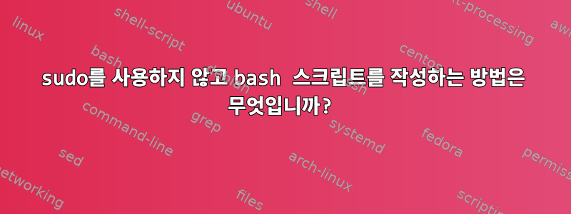 sudo를 사용하지 않고 bash 스크립트를 작성하는 방법은 무엇입니까?