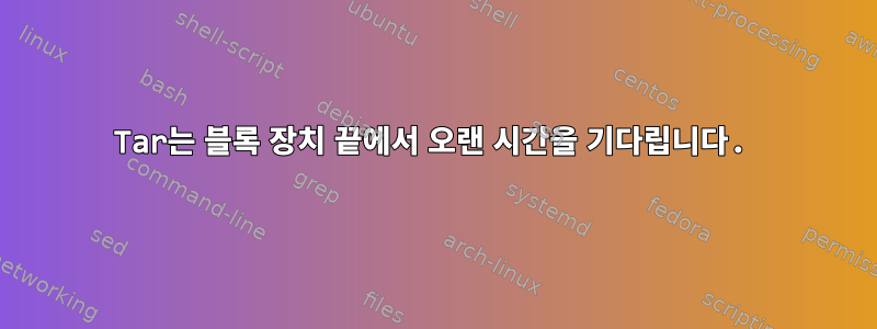 Tar는 블록 장치 끝에서 오랜 시간을 기다립니다.