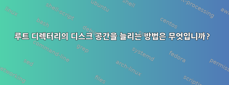 루트 디렉터리의 디스크 공간을 늘리는 방법은 무엇입니까?