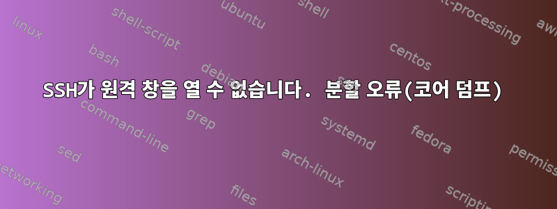 SSH가 원격 창을 열 수 없습니다. 분할 오류(코어 덤프)