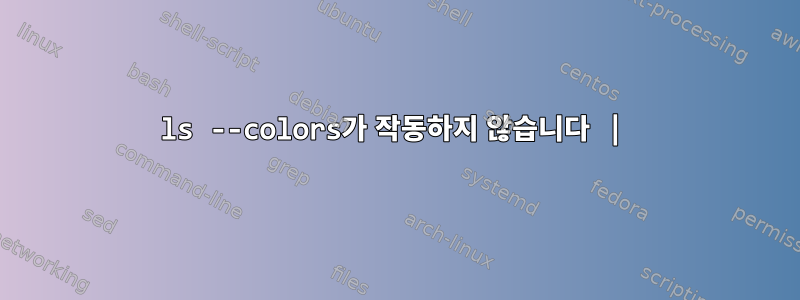 ls --colors가 작동하지 않습니다 |