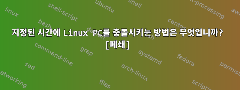 지정된 시간에 Linux PC를 충돌시키는 방법은 무엇입니까? [폐쇄]