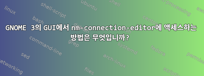 GNOME 3의 GUI에서 nm-connection-editor에 액세스하는 방법은 무엇입니까?