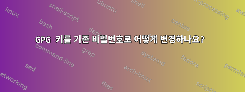 GPG 키를 기존 비밀번호로 어떻게 변경하나요?