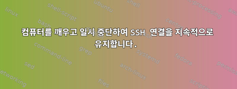 컴퓨터를 깨우고 일시 중단하여 SSH 연결을 지속적으로 유지합니다.