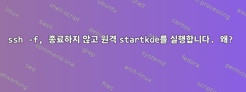 ssh -f, 종료하지 않고 원격 startkde를 실행합니다. 왜?