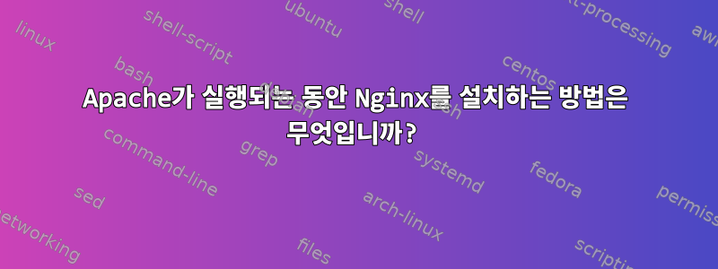 Apache가 실행되는 동안 Nginx를 설치하는 방법은 무엇입니까?