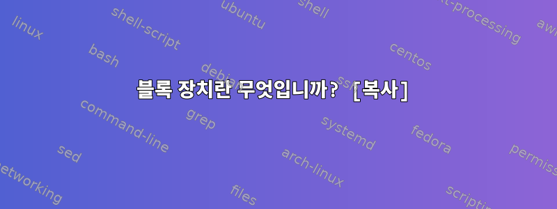 블록 장치란 무엇입니까? [복사]