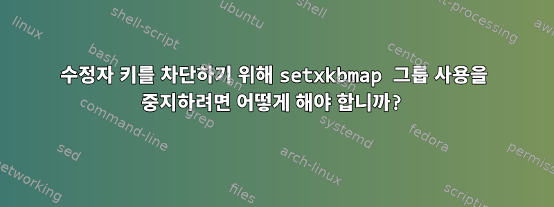 수정자 키를 차단하기 위해 setxkbmap 그룹 사용을 중지하려면 어떻게 해야 합니까?