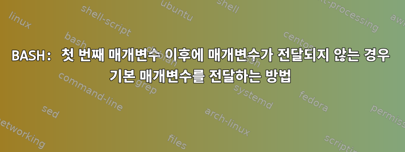 BASH: 첫 번째 매개변수 이후에 매개변수가 전달되지 않는 경우 기본 매개변수를 전달하는 방법