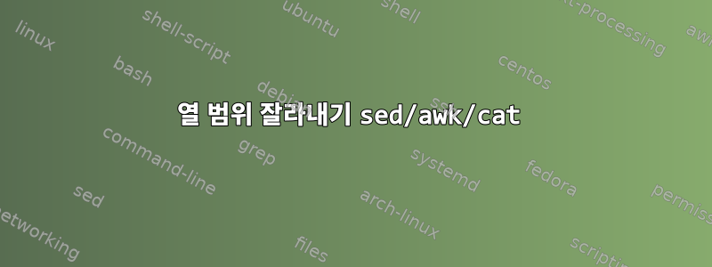 열 범위 잘라내기 sed/awk/cat