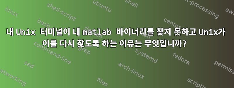 내 Unix 터미널이 내 matlab 바이너리를 찾지 못하고 Unix가 이를 다시 찾도록 하는 이유는 무엇입니까?