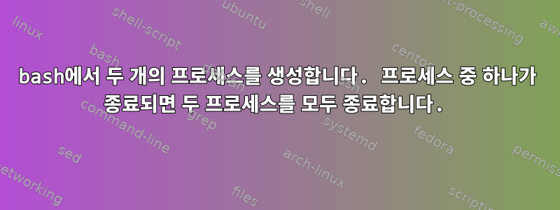 bash에서 두 개의 프로세스를 생성합니다. 프로세스 중 하나가 종료되면 두 프로세스를 모두 종료합니다.