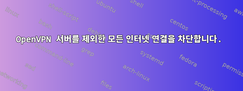 OpenVPN 서버를 제외한 모든 인터넷 연결을 차단합니다.