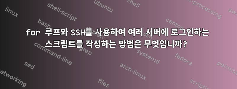 for 루프와 SSH를 사용하여 여러 서버에 로그인하는 스크립트를 작성하는 방법은 무엇입니까?