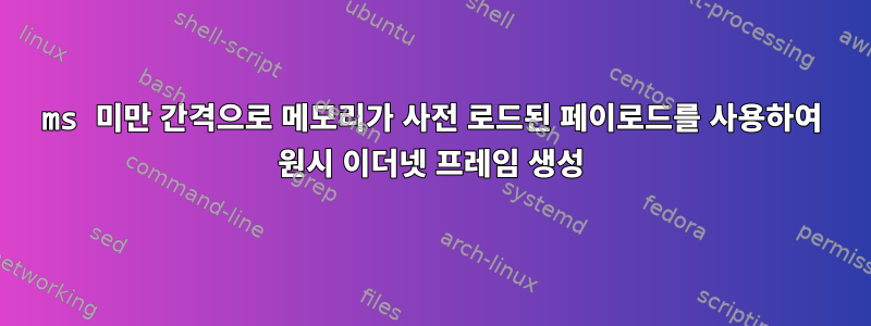 1ms 미만 간격으로 메모리가 사전 로드된 페이로드를 사용하여 원시 이더넷 프레임 생성