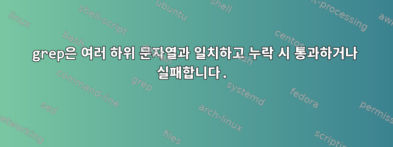 grep은 여러 하위 문자열과 일치하고 누락 시 통과하거나 실패합니다.