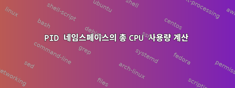 PID 네임스페이스의 총 CPU 사용량 계산