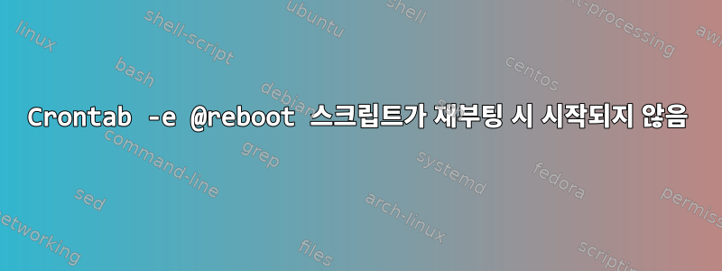 Crontab -e @reboot 스크립트가 재부팅 시 시작되지 않음