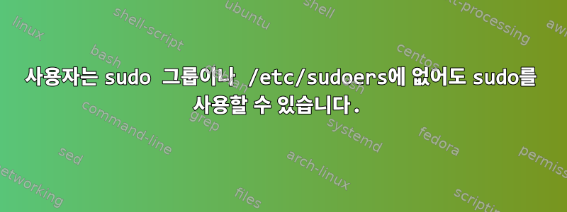 사용자는 sudo 그룹이나 /etc/sudoers에 없어도 sudo를 사용할 수 있습니다.