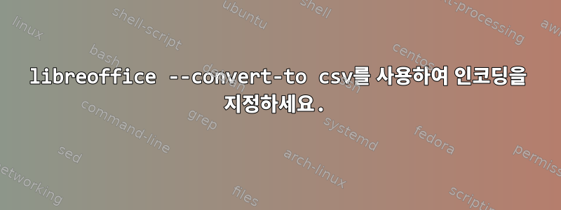 libreoffice --convert-to csv를 사용하여 인코딩을 지정하세요.