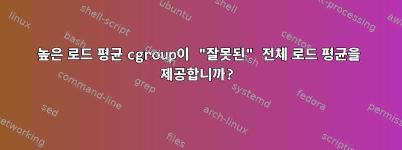 높은 로드 평균 cgroup이 "잘못된" 전체 로드 평균을 제공합니까?