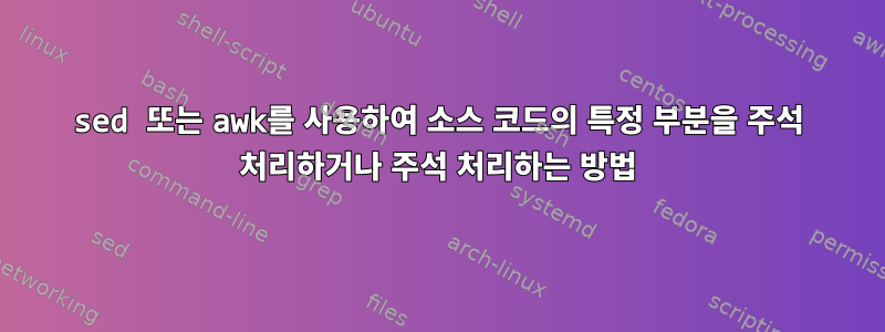 sed 또는 awk를 사용하여 소스 코드의 특정 부분을 주석 처리하거나 주석 처리하는 방법