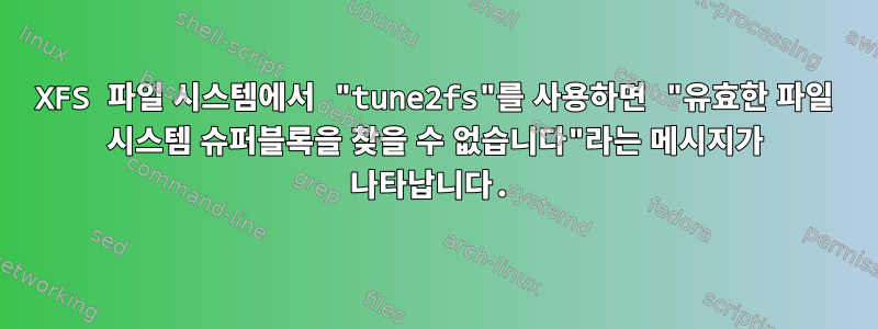 XFS 파일 시스템에서 "tune2fs"를 사용하면 "유효한 파일 시스템 슈퍼블록을 찾을 수 없습니다"라는 메시지가 나타납니다.