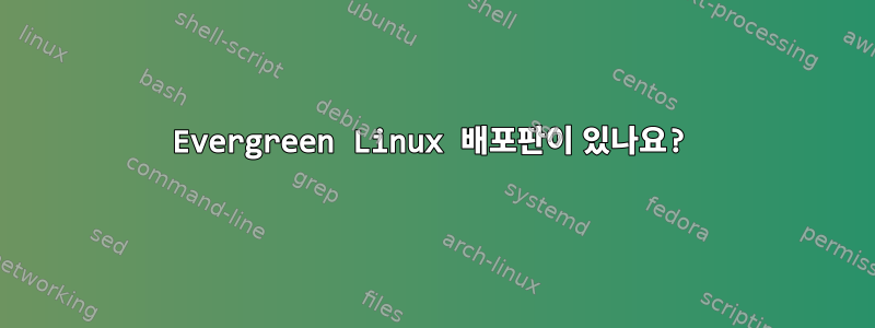 Evergreen Linux 배포판이 있나요?