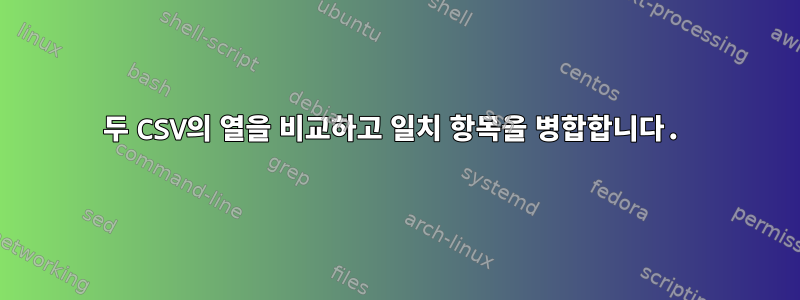 두 CSV의 열을 비교하고 일치 항목을 병합합니다.