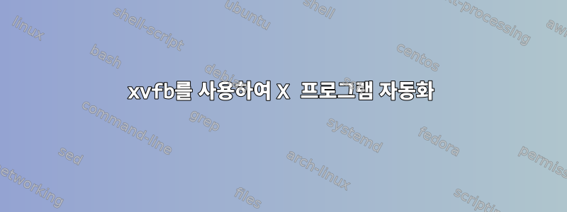 xvfb를 사용하여 X 프로그램 자동화