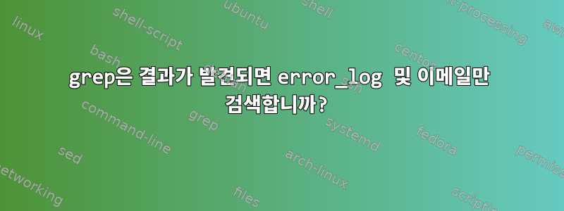 grep은 결과가 발견되면 error_log 및 이메일만 검색합니까?