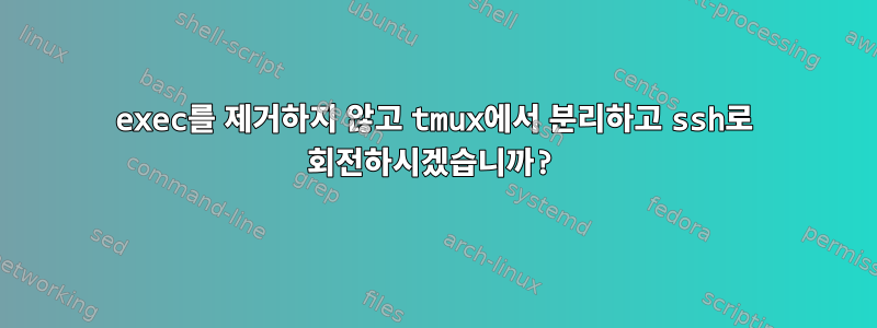 exec를 제거하지 않고 tmux에서 분리하고 ssh로 회전하시겠습니까?