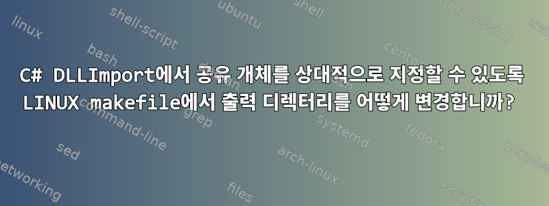 C# DLLImport에서 공유 개체를 상대적으로 지정할 수 있도록 LINUX makefile에서 출력 디렉터리를 어떻게 변경합니까?