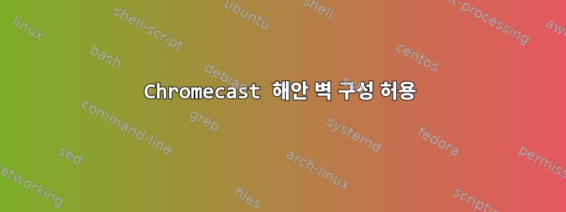 Chromecast 해안 벽 구성 허용