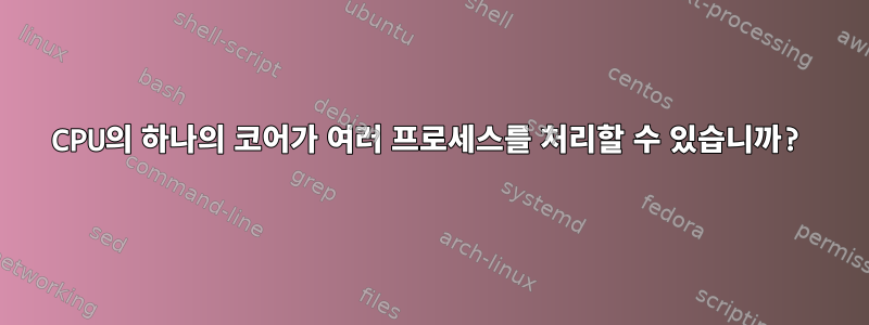 CPU의 하나의 코어가 여러 프로세스를 처리할 수 있습니까?