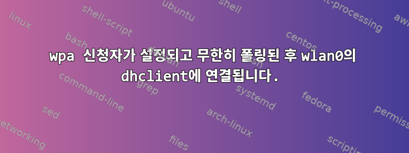 wpa 신청자가 설정되고 무한히 폴링된 후 wlan0의 dhclient에 연결됩니다.