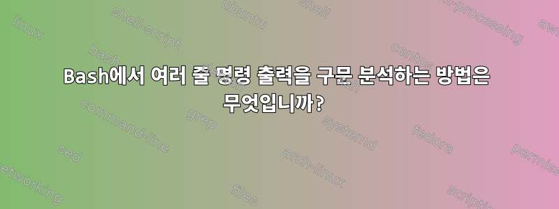 Bash에서 여러 줄 명령 출력을 구문 분석하는 방법은 무엇입니까?