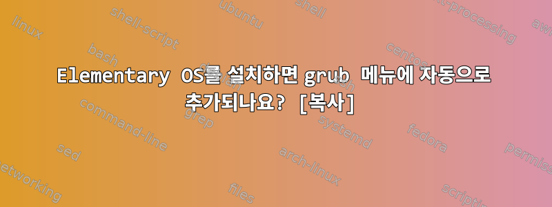 Elementary OS를 설치하면 grub 메뉴에 자동으로 추가되나요? [복사]