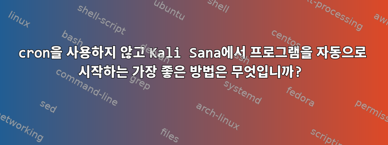 cron을 사용하지 않고 Kali Sana에서 프로그램을 자동으로 시작하는 가장 좋은 방법은 무엇입니까?